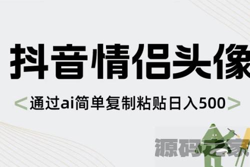 探索AI技术：抖音情侣头像制作，简单复制粘贴实现每日500+的收入